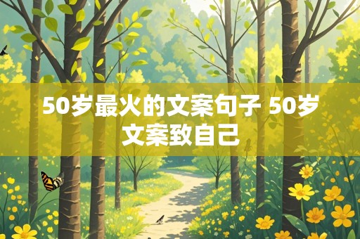 50岁最火的文案句子 50岁文案致自己