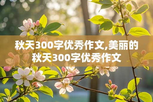 秋天300字优秀作文,美丽的秋天300字优秀作文