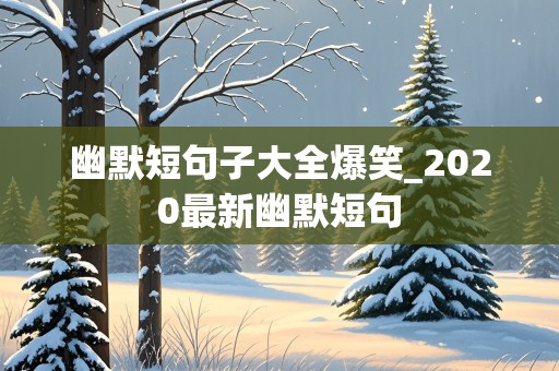 幽默短句子大全爆笑_2020最新幽默短句