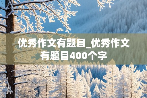 优秀作文有题目_优秀作文有题目400个字