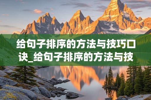 给句子排序的方法与技巧口诀_给句子排序的方法与技巧口诀是什么