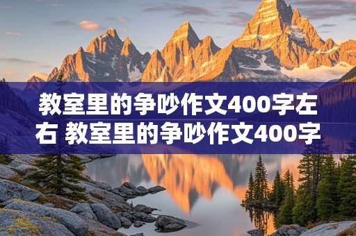 教室里的争吵作文400字左右 教室里的争吵作文400字左右怎么写