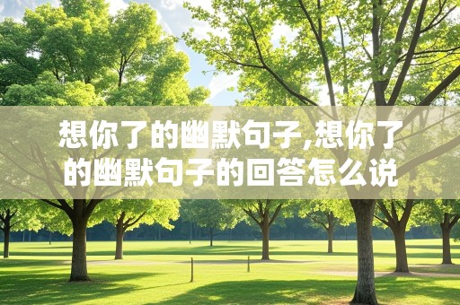 想你了的幽默句子,想你了的幽默句子的回答怎么说