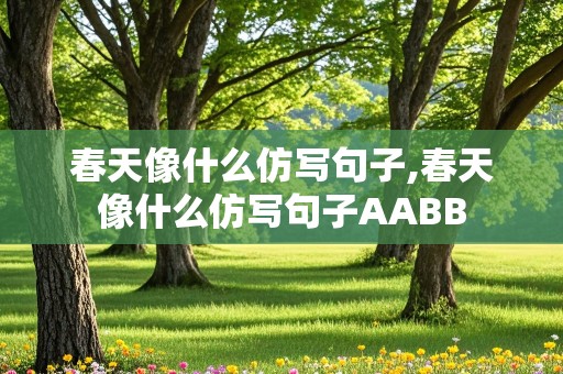 春天像什么仿写句子,春天像什么仿写句子AABB