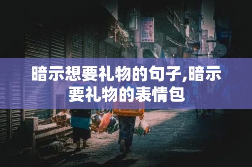 暗示想要礼物的句子,暗示要礼物的表情包