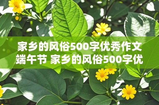 家乡的风俗500字优秀作文端午节 家乡的风俗500字优秀作文端午节包粽子