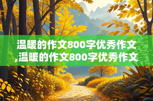 温暖的作文800字优秀作文,温暖的作文800字优秀作文记叙文