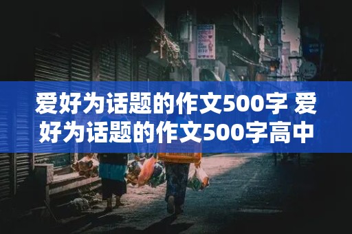 爱好为话题的作文500字 爱好为话题的作文500字高中