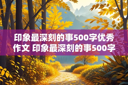 印象最深刻的事500字优秀作文 印象最深刻的事500字优秀作文运动会