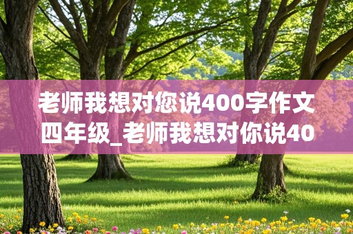 老师我想对您说400字作文四年级_老师我想对你说400字四年级作文