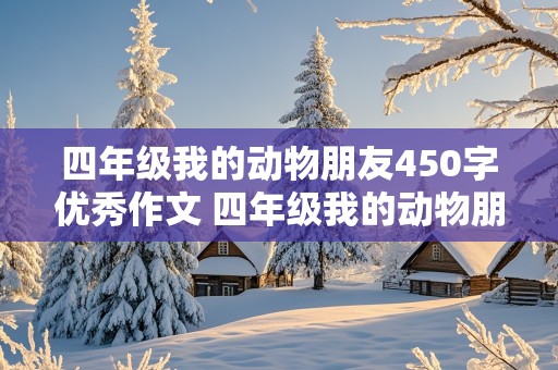 四年级我的动物朋友450字优秀作文 四年级我的动物朋友450字优秀作文狗