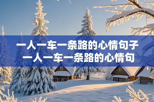 一人一车一条路的心情句子 一人一车一条路的心情句子怎么写