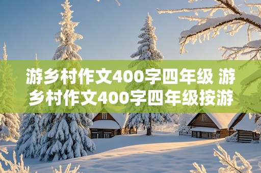 游乡村作文400字四年级 游乡村作文400字四年级按游览的顺序