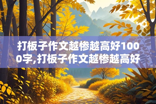 打板子作文越惨越高好1000字,打板子作文越惨越高好1000字小玉