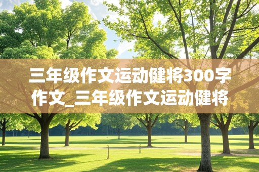 三年级作文运动健将300字作文_三年级作文运动健将300字作文怎么写