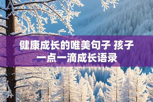 健康成长的唯美句子 孩子一点一滴成长语录