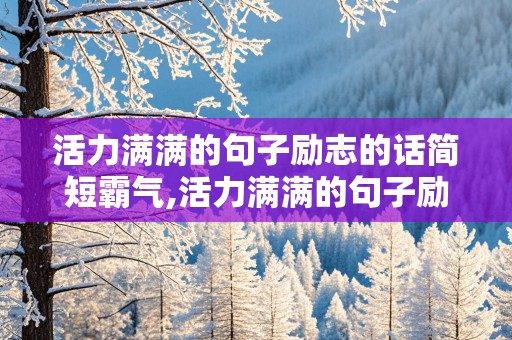 活力满满的句子励志的话简短霸气,活力满满的句子励志的话简短霸气图片