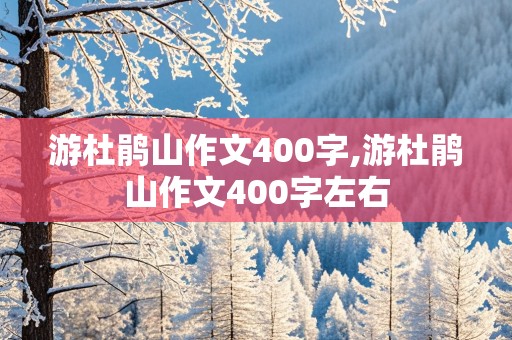 游杜鹃山作文400字,游杜鹃山作文400字左右