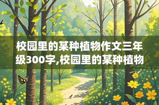 校园里的某种植物作文三年级300字,校园里的某种植物作文三年级300字[一剪梅]