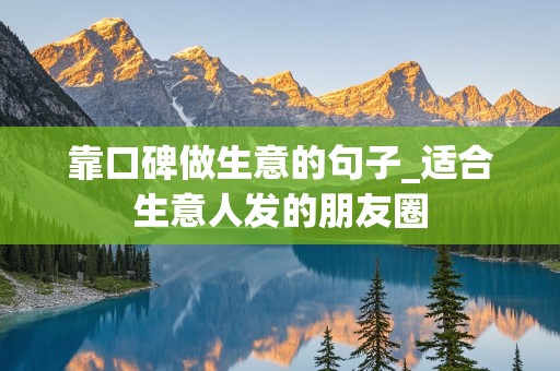 靠口碑做生意的句子_适合生意人发的朋友圈