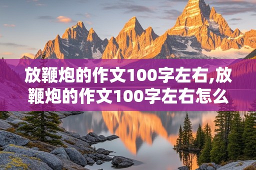 放鞭炮的作文100字左右,放鞭炮的作文100字左右怎么写