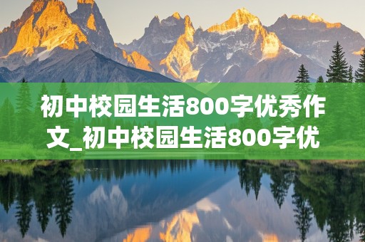 初中校园生活800字优秀作文_初中校园生活800字优秀作文初一