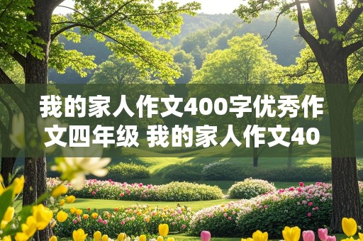 我的家人作文400字优秀作文四年级 我的家人作文400字优秀作文四年级我妈妈爸爸