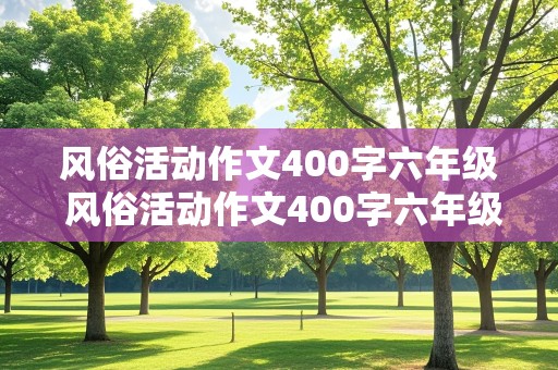 风俗活动作文400字六年级 风俗活动作文400字六年级上册