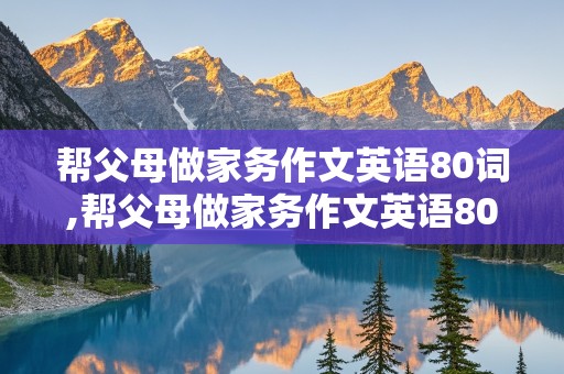 帮父母做家务作文英语80词,帮父母做家务作文英语80词带翻译