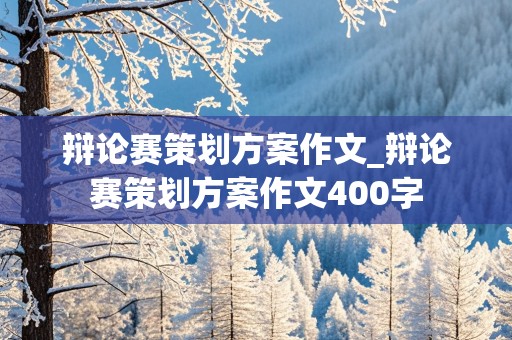 辩论赛策划方案作文_辩论赛策划方案作文400字