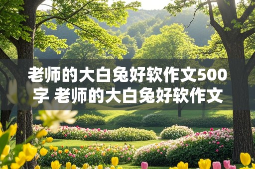 老师的大白兔好软作文500字 老师的大白兔好软作文500字怎么写