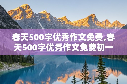 春天500字优秀作文免费,春天500字优秀作文免费初一