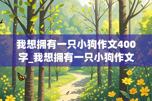 我想拥有一只小狗作文400字_我想拥有一只小狗作文400字左右