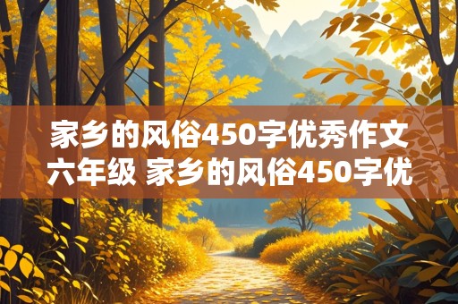 家乡的风俗450字优秀作文六年级 家乡的风俗450字优秀作文六年级春节