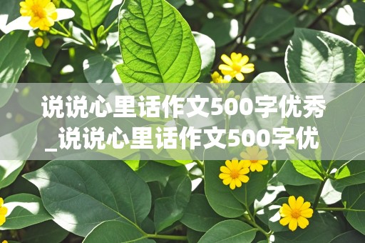 说说心里话作文500字优秀_说说心里话作文500字优秀老师