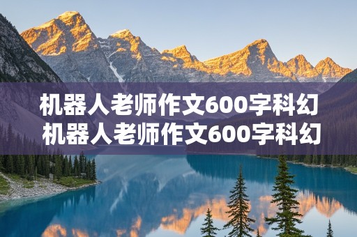 机器人老师作文600字科幻 机器人老师作文600字科幻小说