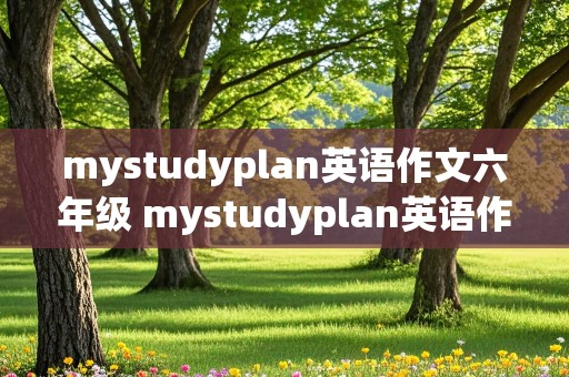 mystudyplan英语作文六年级 mystudyplan英语作文六年级简单