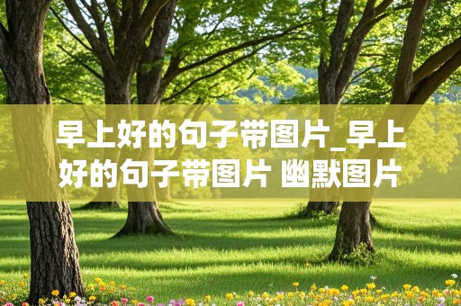 早上好的句子带图片_早上好的句子带图片 幽默图片