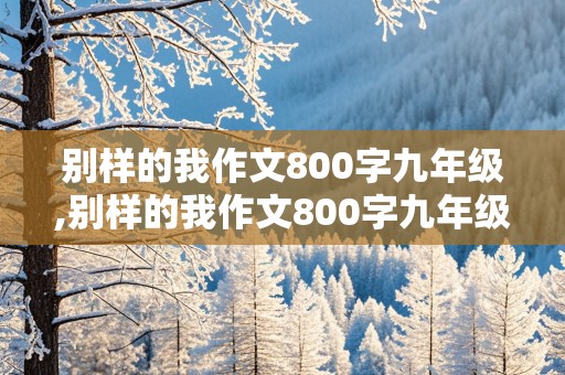 别样的我作文800字九年级,别样的我作文800字九年级上册