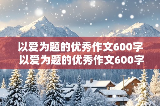 以爱为题的优秀作文600字 以爱为题的优秀作文600字记叙文