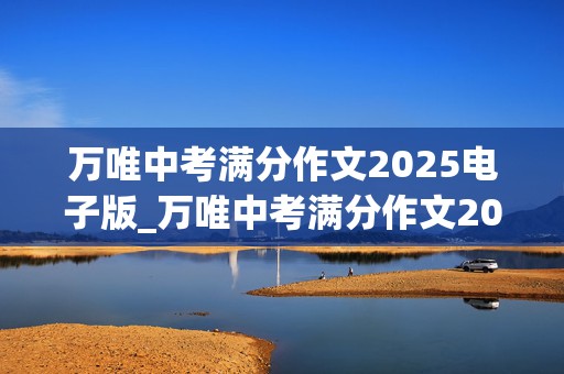 万唯中考满分作文2025电子版_万唯中考满分作文2020