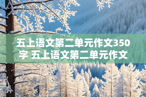 五上语文第二单元作文350字 五上语文第二单元作文350字男