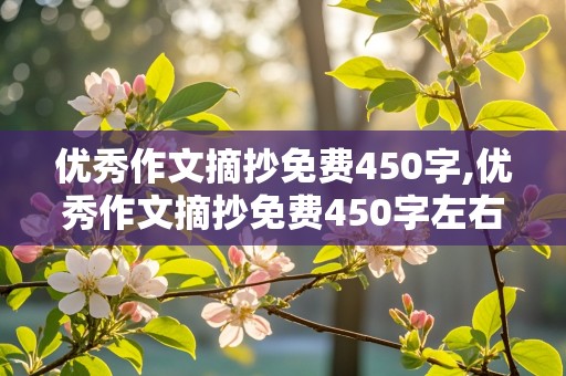 优秀作文摘抄免费450字,优秀作文摘抄免费450字左右