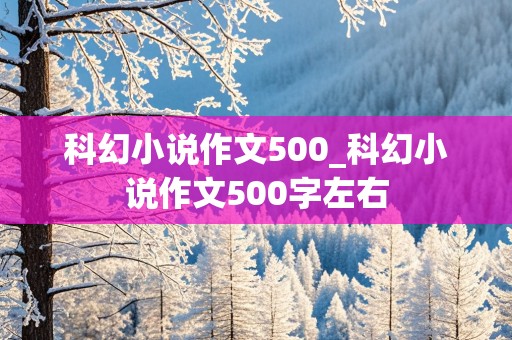 科幻小说作文500_科幻小说作文500字左右