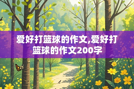 爱好打篮球的作文,爱好打篮球的作文200字