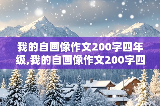 我的自画像作文200字四年级,我的自画像作文200字四年级男生