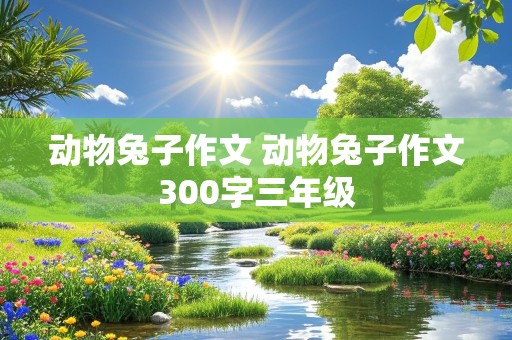 动物兔子作文 动物兔子作文300字三年级