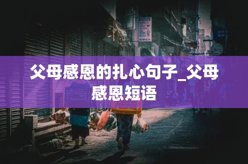 父母感恩的扎心句子_父母感恩短语