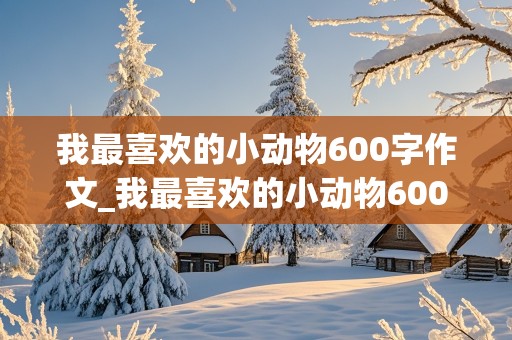 我最喜欢的小动物600字作文_我最喜欢的小动物600字作文猫