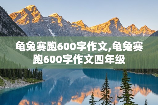 龟兔赛跑600字作文,龟兔赛跑600字作文四年级